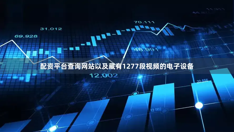 配资平台查询网站以及藏有1277段视频的电子设备