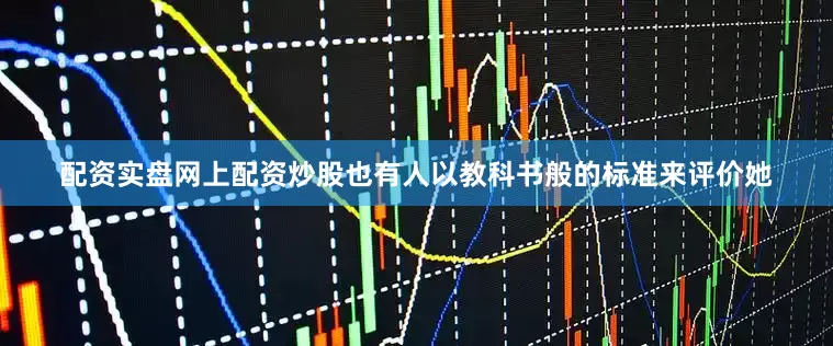 配资实盘网上配资炒股也有人以教科书般的标准来评价她