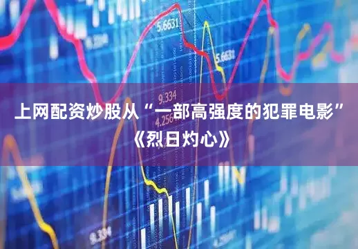 上网配资炒股从“一部高强度的犯罪电影”《烈日灼心》