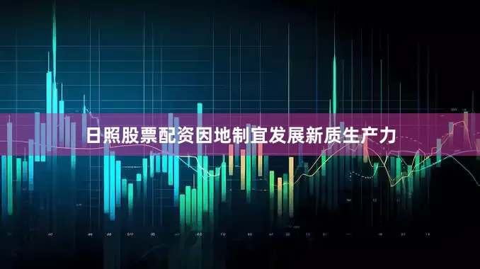 日照股票配资因地制宜发展新质生产力