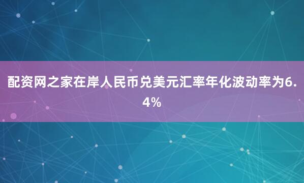 配资网之家在岸人民币兑美元汇率年化波动率为6.4%