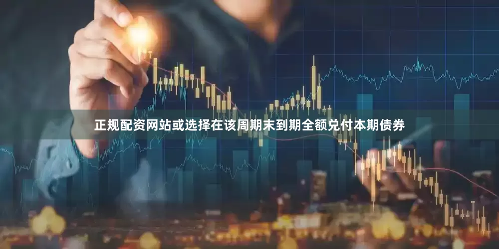 正规配资网站或选择在该周期末到期全额兑付本期债券