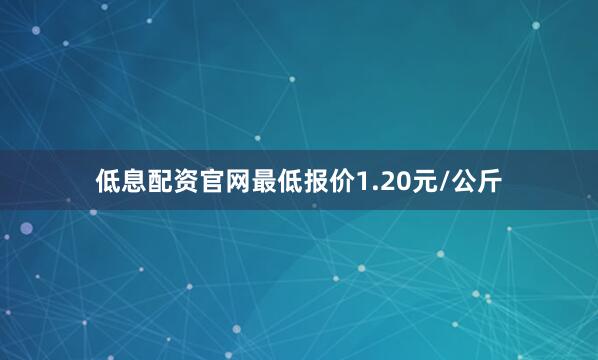 低息配资官网最低报价1.20元/公斤