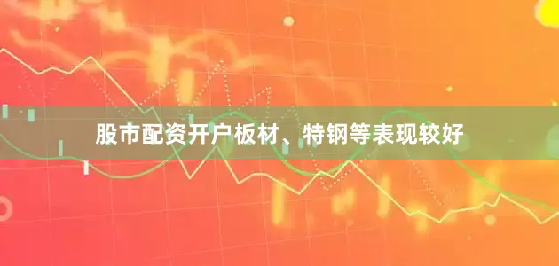 股市配资开户板材、特钢等表现较好