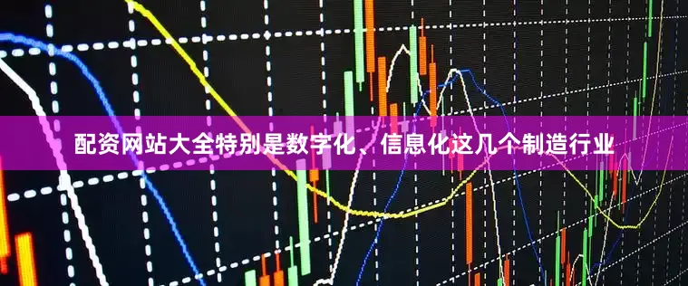 配资网站大全特别是数字化、信息化这几个制造行业