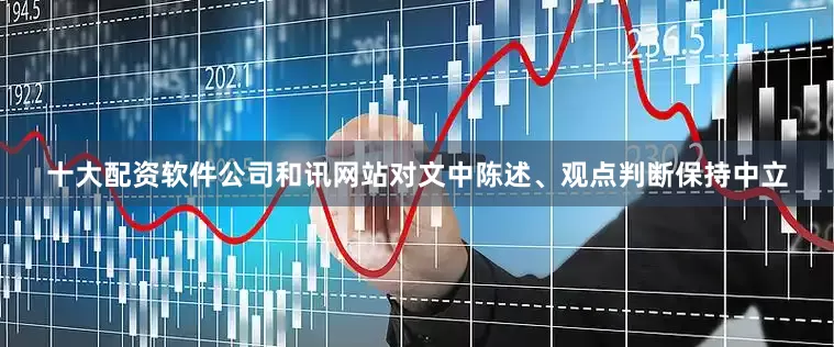 十大配资软件公司和讯网站对文中陈述、观点判断保持中立