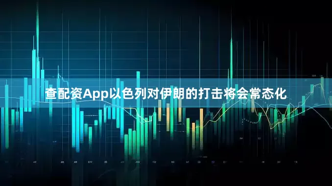 查配资App以色列对伊朗的打击将会常态化