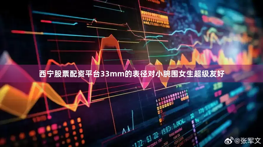 西宁股票配资平台33mm的表径对小腕围女生超级友好