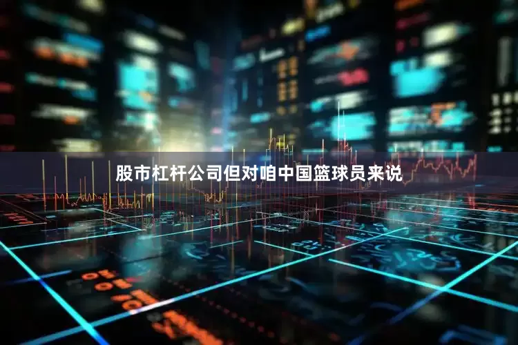 股市杠杆公司但对咱中国篮球员来说