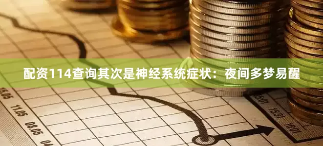 配资114查询其次是神经系统症状：夜间多梦易醒