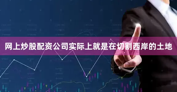 网上炒股配资公司实际上就是在切割西岸的土地