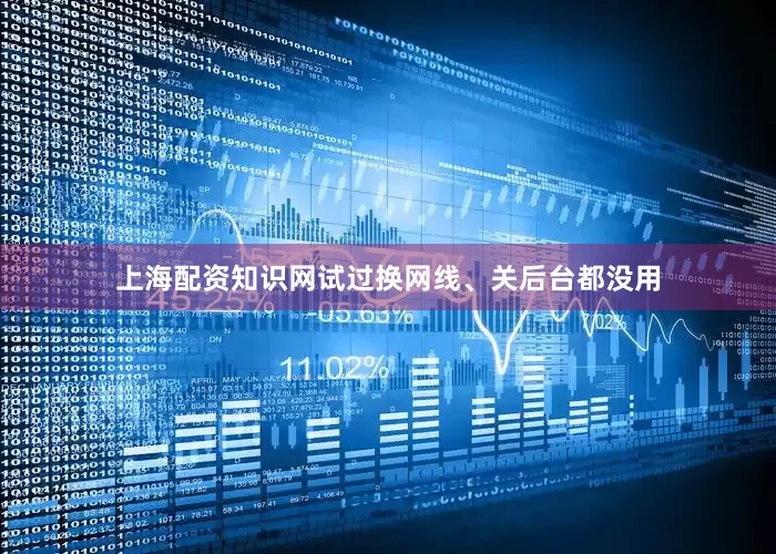 上海配资知识网试过换网线、关后台都没用