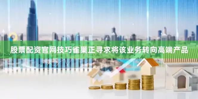 股票配资官网技巧雀巢正寻求将该业务转向高端产品