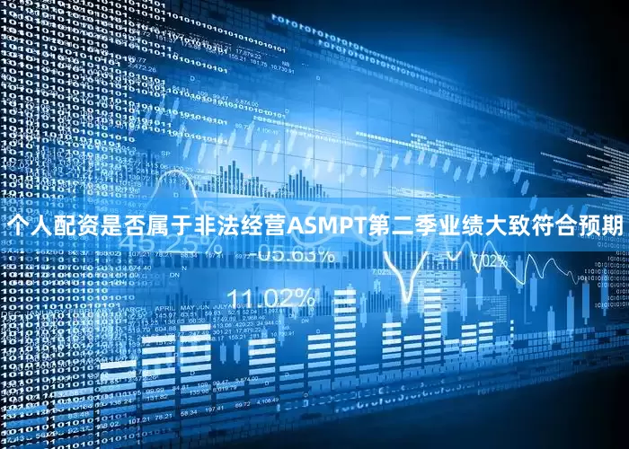 个人配资是否属于非法经营ASMPT第二季业绩大致符合预期