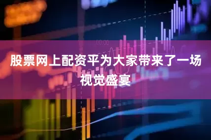 股票网上配资平为大家带来了一场视觉盛宴