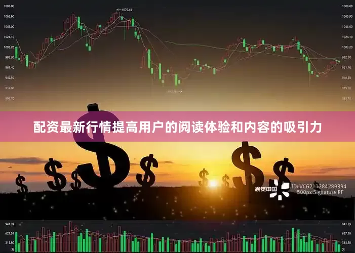配资最新行情提高用户的阅读体验和内容的吸引力