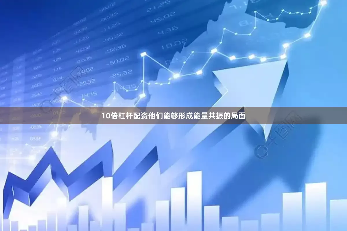 10倍杠杆配资他们能够形成能量共振的局面