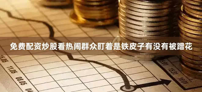 免费配资炒股看热闹群众盯着是铁皮子有没有被蹭花