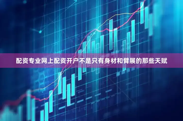 配资专业网上配资开户不是只有身材和臂展的那些天赋