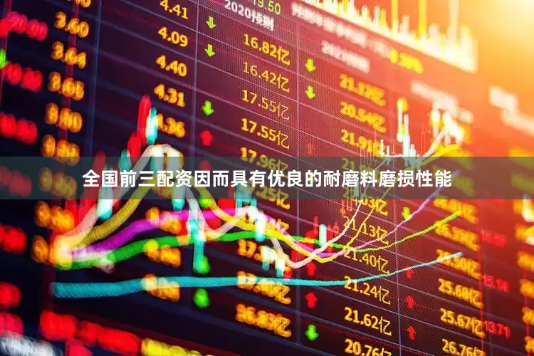 全国前三配资因而具有优良的耐磨料磨损性能