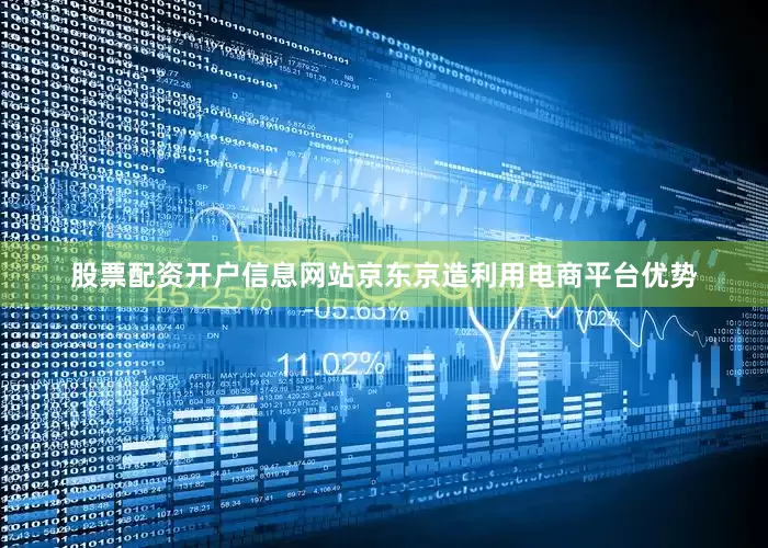 股票配资开户信息网站京东京造利用电商平台优势