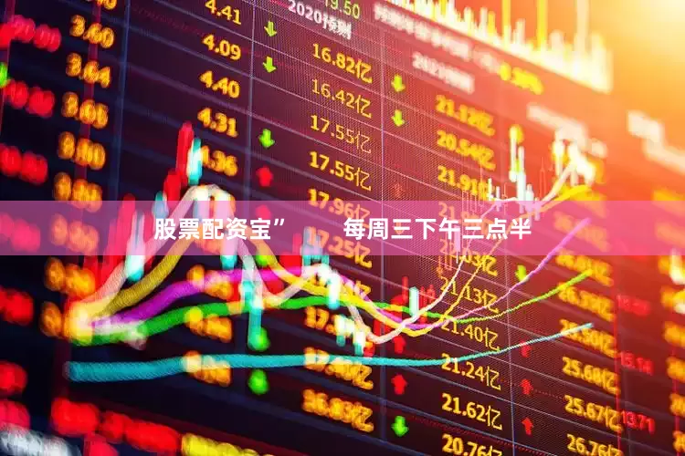 股票配资宝”        每周三下午三点半