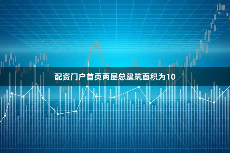配资门户首页两层总建筑面积为10