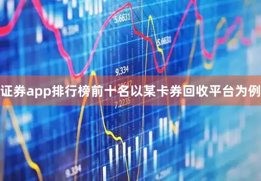 证券app排行榜前十名以某卡券回收平台为例