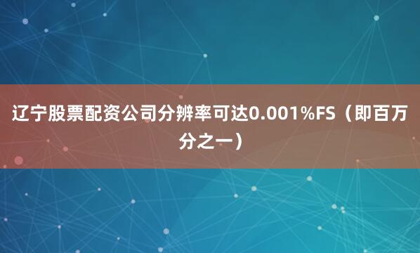 辽宁股票配资公司分辨率可达0.001%FS（即百万分之一）