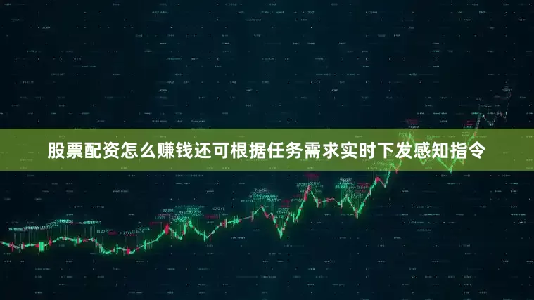 股票配资怎么赚钱还可根据任务需求实时下发感知指令