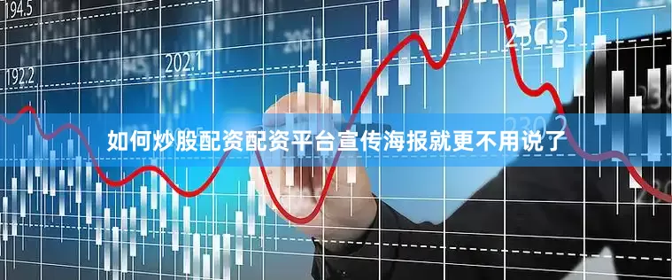 如何炒股配资配资平台宣传海报就更不用说了