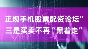 正规手机股票配资论坛”三是买卖不再“黑着走”