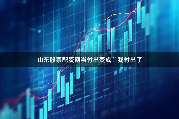 山东股票配资网当付出变成"我付出了